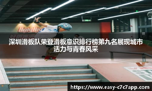 深圳滑板队荣登滑板意识排行榜第九名展现城市活力与青春风采